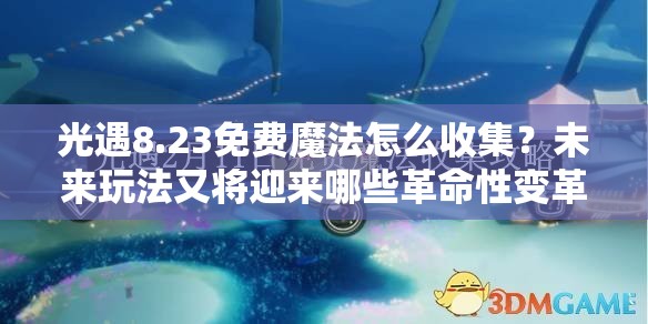 光遇8.23免费魔法怎么收集？未来玩法又将迎来哪些革命性变革？