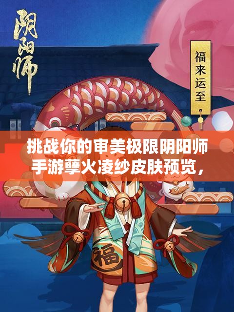 挑战你的审美极限阴阳师手游孽火凌纱皮肤预览，究竟美不美由你说了算