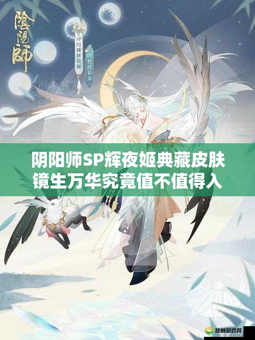 阴阳师SP辉夜姬典藏皮肤镜生万华究竟值不值得入手？