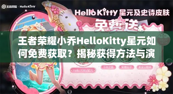 王者荣耀小乔HelloKitty星元如何免费获取？揭秘获得方法与演变历程