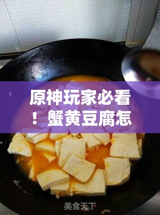 原神玩家必看！蟹黄豆腐怎么做？详细食谱介绍揭秘