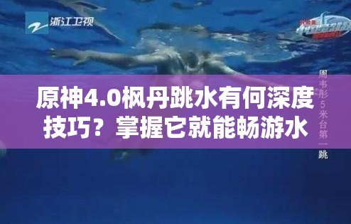 原神4.0枫丹跳水有何深度技巧？掌握它就能畅游水下世界吗？