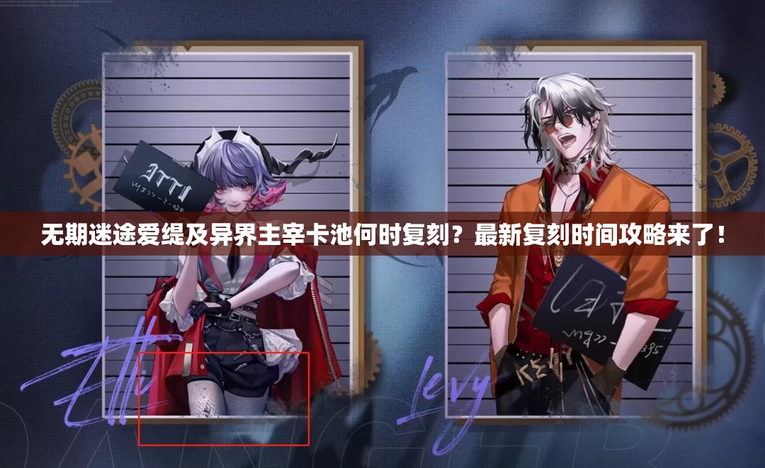无期迷途爱缇及异界主宰卡池何时复刻？最新复刻时间攻略来了！