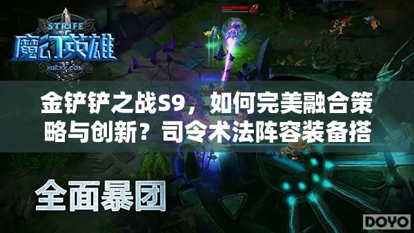 金铲铲之战S9，如何完美融合策略与创新？司令术法阵容装备搭配揭秘！