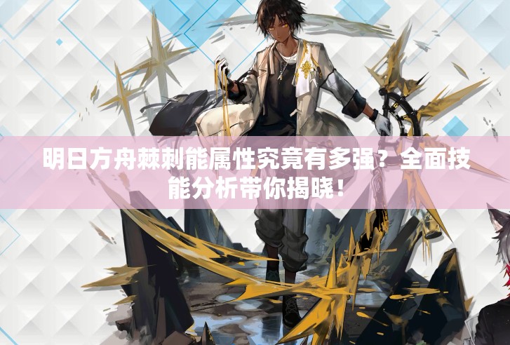 明日方舟棘刺能属性究竟有多强？全面技能分析带你揭晓！