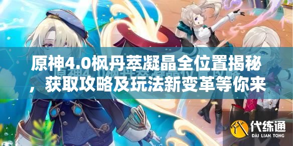 原神4.0枫丹萃凝晶全位置揭秘，获取攻略及玩法新变革等你来探？