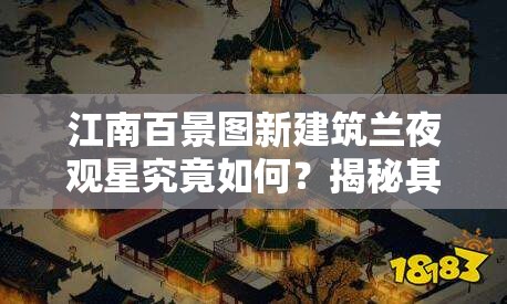 江南百景图新建筑兰夜观星究竟如何？揭秘其介绍与神秘演变史