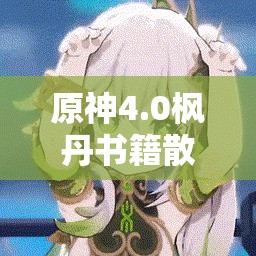 原神4.0枫丹书籍散落何处？全面收集攻略助你达成成就！