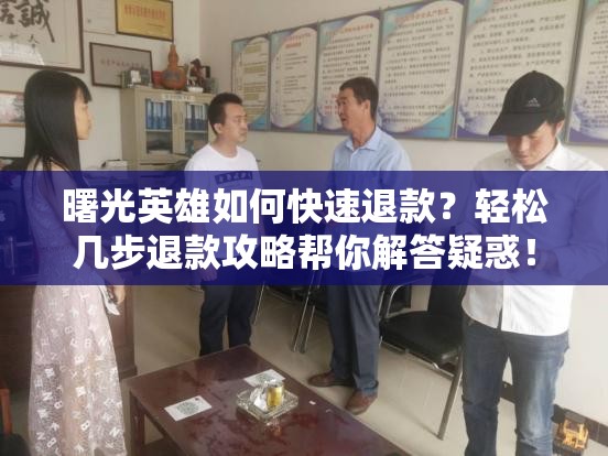 曙光英雄如何快速退款？轻松几步退款攻略帮你解答疑惑！