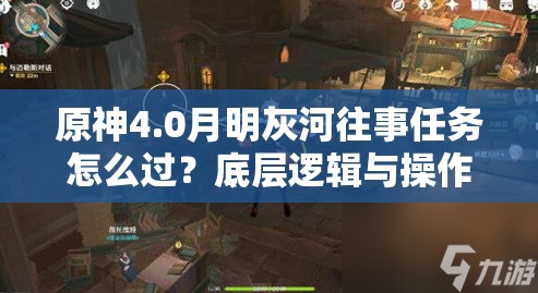 原神4.0月明灰河往事任务怎么过？底层逻辑与操作映射全攻略揭秘！