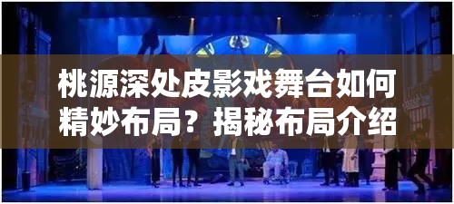 桃源深处皮影戏舞台如何精妙布局？揭秘布局介绍并展望未来玩法革新