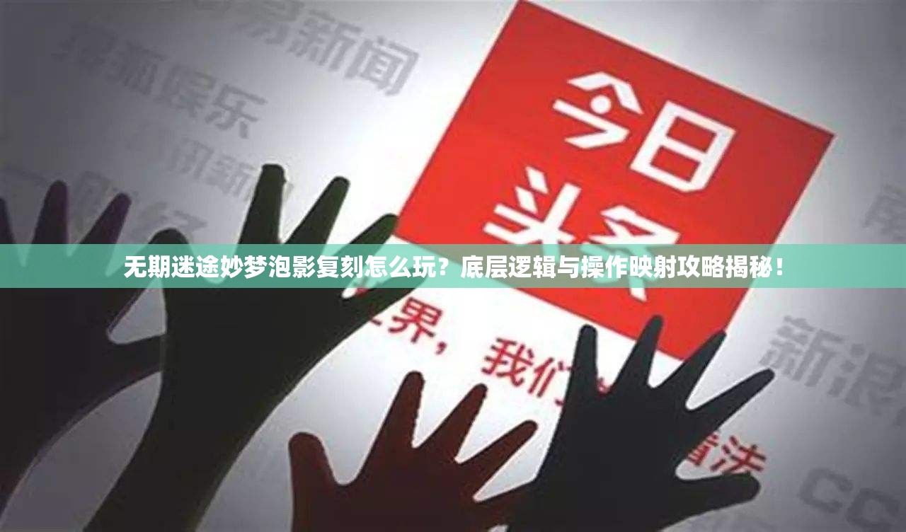 无期迷途妙梦泡影复刻怎么玩？底层逻辑与操作映射攻略揭秘！