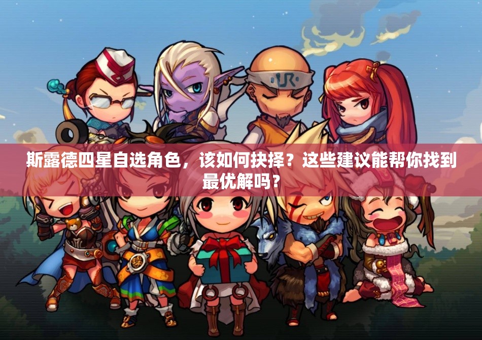 斯露德四星自选角色，该如何抉择？这些建议能帮你找到最优解吗？