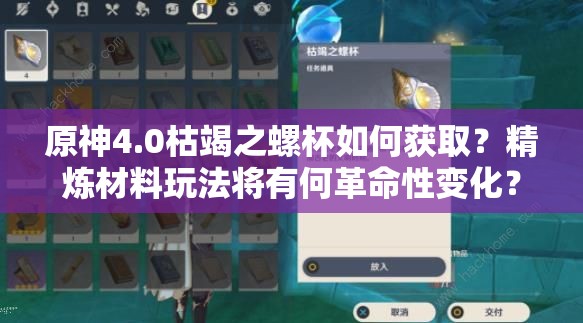 原神4.0枯竭之螺杯如何获取？精炼材料玩法将有何革命性变化？
