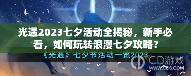 光遇2023七夕活动全揭秘，新手必看，如何玩转浪漫七夕攻略？