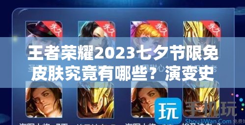 王者荣耀2023七夕节限免皮肤究竟有哪些？演变史专题揭秘！