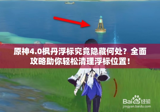 原神4.0枫丹浮标究竟隐藏何处？全面攻略助你轻松清理浮标位置！