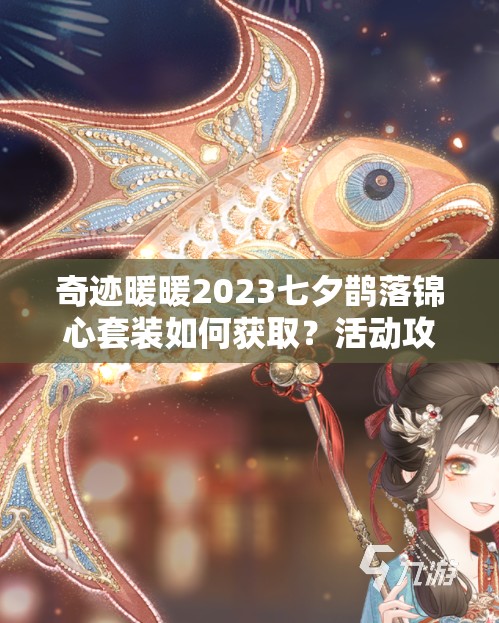 奇迹暖暖2023七夕鹊落锦心套装如何获取？活动攻略全揭秘
