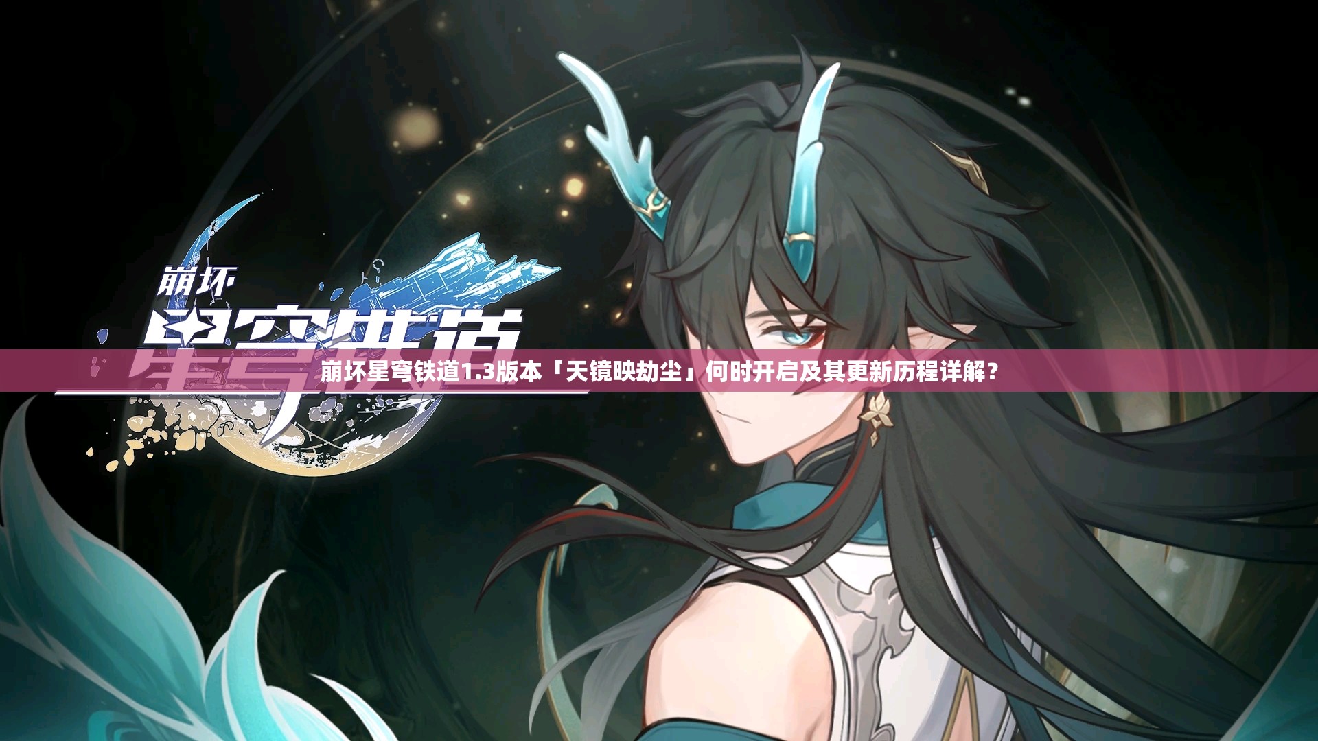 崩坏星穹铁道1.3版本「天镜映劫尘」何时开启及其更新历程详解？