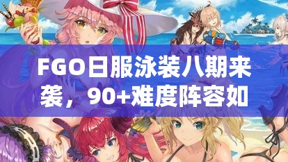 FGO日服泳装八期来袭，90+难度阵容如何搭配才能轻松过关？