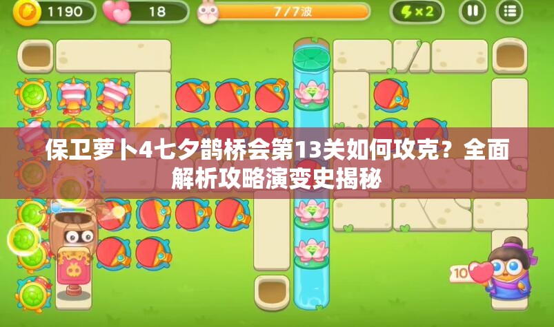 保卫萝卜4七夕鹊桥会第13关如何攻克？全面解析攻略演变史揭秘
