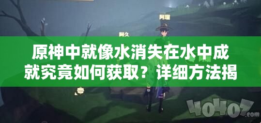 原神中就像水消失在水中成就究竟如何获取？详细方法揭秘！
