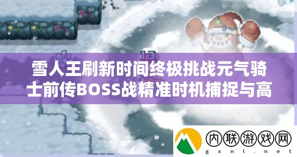 雪人王刷新时间终极挑战元气骑士前传BOSS战精准时机捕捉与高效攻略全解析