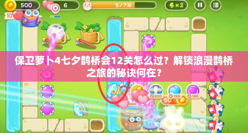 保卫萝卜4七夕鹊桥会12关怎么过？解锁浪漫鹊桥之旅的秘诀何在？