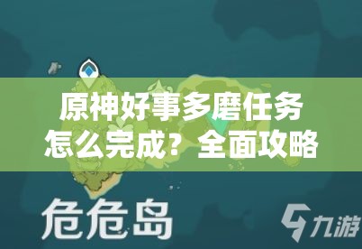 原神好事多磨任务怎么完成？全面攻略带你揭秘！