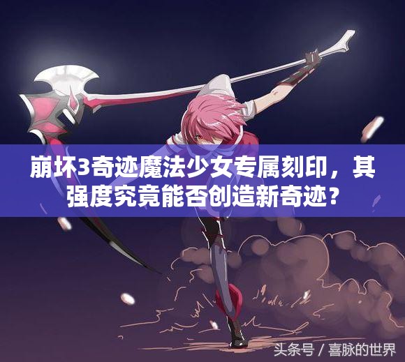 崩坏3奇迹魔法少女专属刻印，其强度究竟能否创造新奇迹？