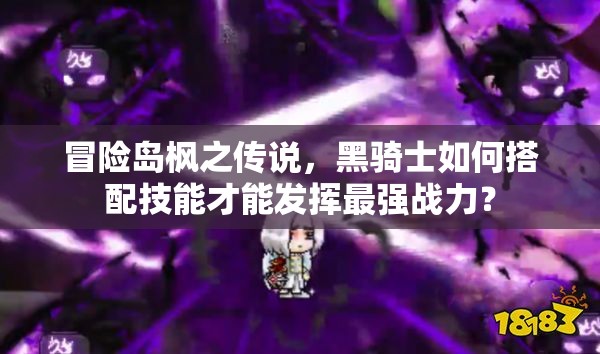 冒险岛枫之传说，黑骑士如何搭配技能才能发挥最强战力？
