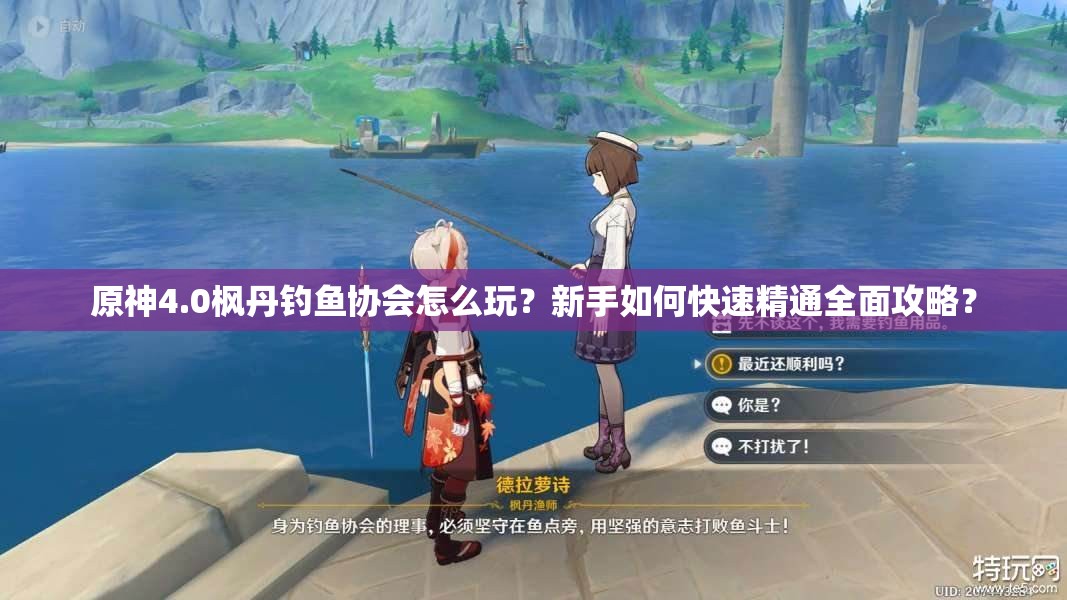 原神4.0枫丹钓鱼协会怎么玩？新手如何快速精通全面攻略？