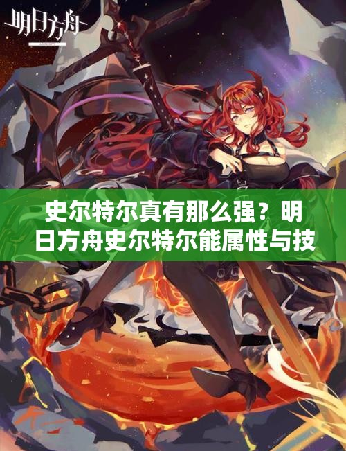 史尔特尔真有那么强？明日方舟史尔特尔能属性与技能全面剖析