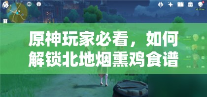 原神玩家必看，如何解锁北地烟熏鸡食谱，美味与冒险并存？