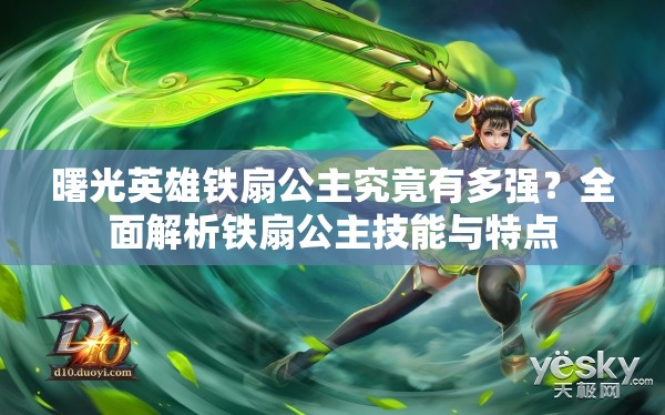 曙光英雄铁扇公主究竟有多强？全面解析铁扇公主技能与特点