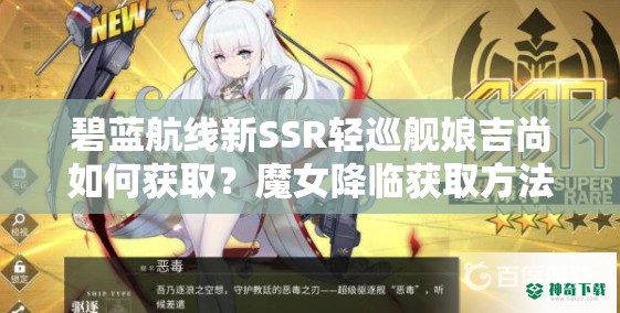 碧蓝航线新SSR轻巡舰娘吉尚如何获取？魔女降临获取方法揭秘