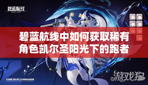 碧蓝航线中如何获取稀有角色凯尔圣阳光下的跑者？详细解析与获取方法