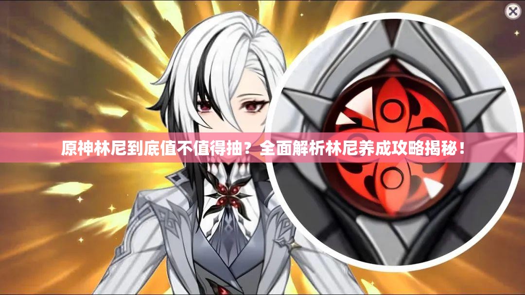 原神林尼到底值不值得抽？全面解析林尼养成攻略揭秘！