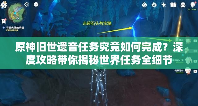 原神旧世遗音任务究竟如何完成？深度攻略带你揭秘世界任务全细节