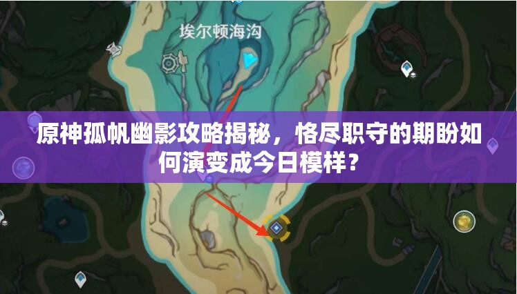 原神孤帆幽影攻略揭秘，恪尽职守的期盼如何演变成今日模样？