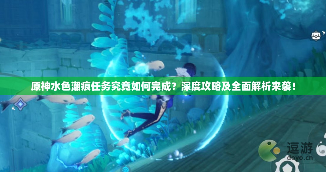 原神水色潮痕任务究竟如何完成？深度攻略及全面解析来袭！