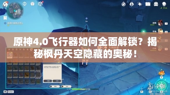 原神4.0飞行器如何全面解锁？揭秘枫丹天空隐藏的奥秘！