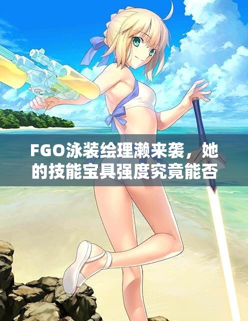 FGO泳装绘理濑来袭，她的技能宝具强度究竟能否惊艳众人？