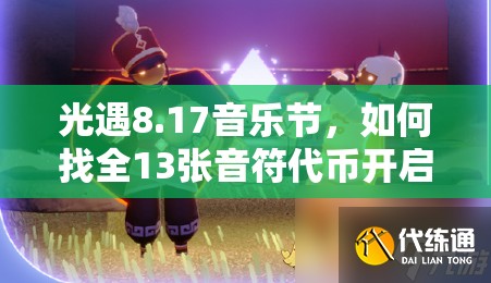 光遇8.17音乐节，如何找全13张音符代币开启神秘音乐之旅？