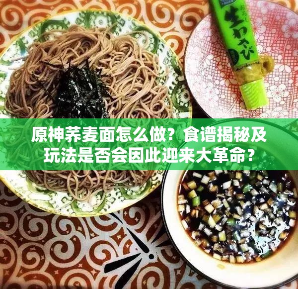 原神荞麦面怎么做？食谱揭秘及玩法是否会因此迎来大革命？