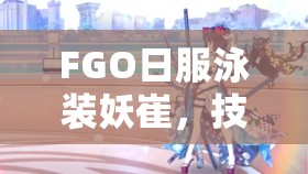 FGO日服泳装妖崔，技能宝具强度究竟如何？全面解析带你揭晓！