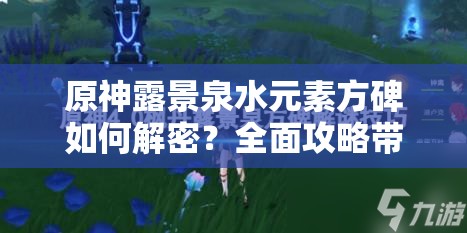 原神露景泉水元素方碑如何解密？全面攻略带你揭秘！