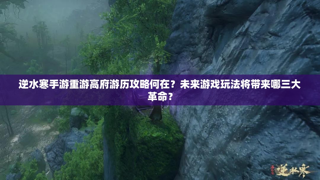 逆水寒手游重游高府游历攻略何在？未来游戏玩法将带来哪三大革命？