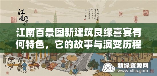 江南百景图新建筑良缘喜宴有何特色，它的故事与演变历程是怎样的？