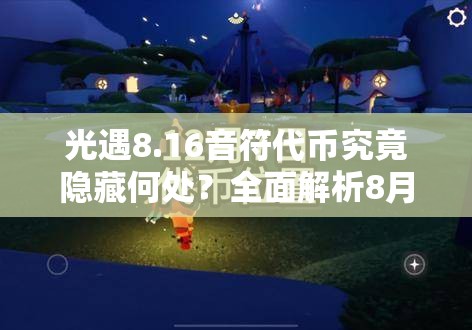 光遇8.16音符代币究竟隐藏何处？全面解析8月16日代币位置攻略